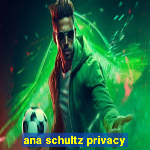 ana schultz privacy